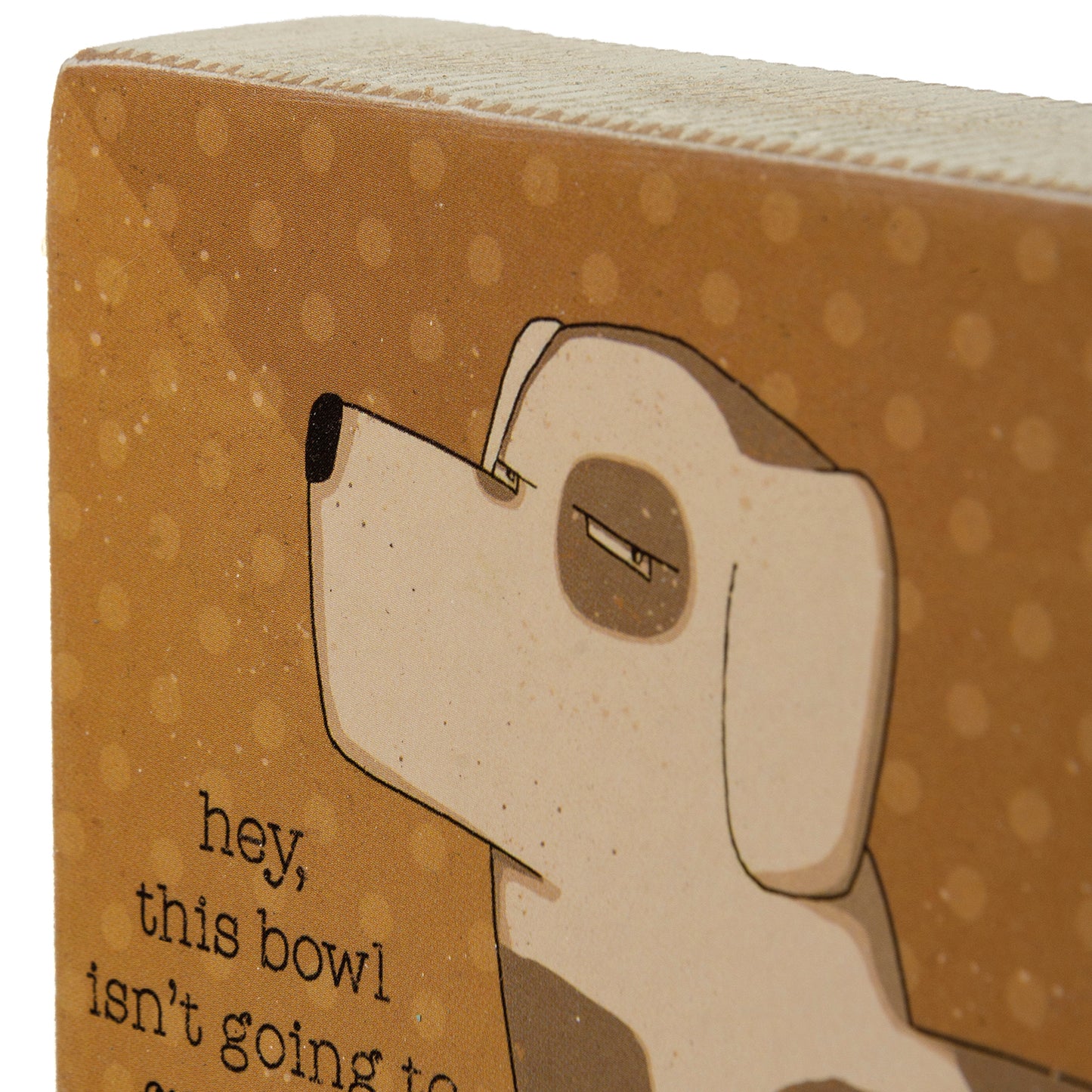 Block Sign - "This Bowl Isn't Going to Fill Itself"